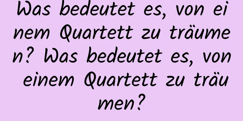 Was bedeutet es, von einem Quartett zu träumen? Was bedeutet es, von einem Quartett zu träumen?