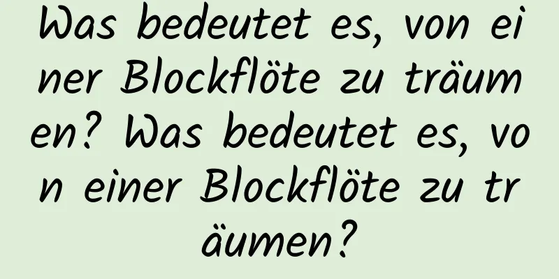 Was bedeutet es, von einer Blockflöte zu träumen? Was bedeutet es, von einer Blockflöte zu träumen?