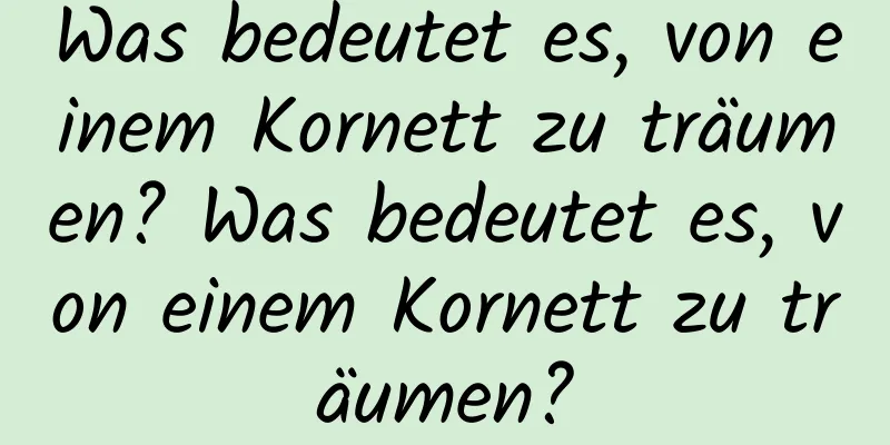 Was bedeutet es, von einem Kornett zu träumen? Was bedeutet es, von einem Kornett zu träumen?