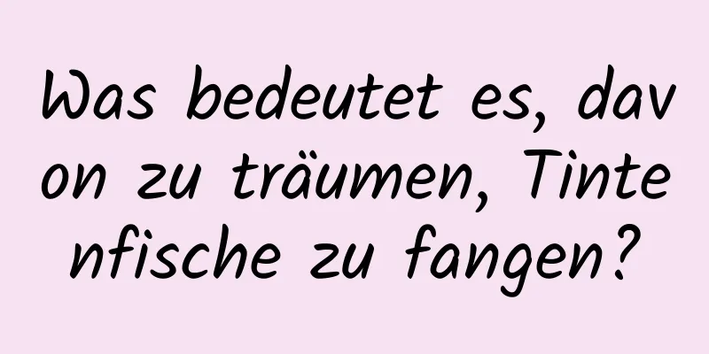 Was bedeutet es, davon zu träumen, Tintenfische zu fangen?