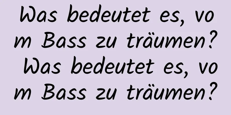 Was bedeutet es, vom Bass zu träumen? Was bedeutet es, vom Bass zu träumen?