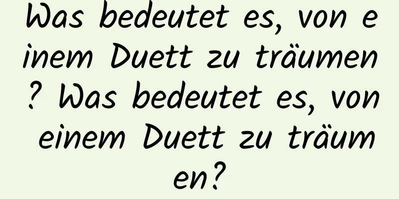 Was bedeutet es, von einem Duett zu träumen? Was bedeutet es, von einem Duett zu träumen?