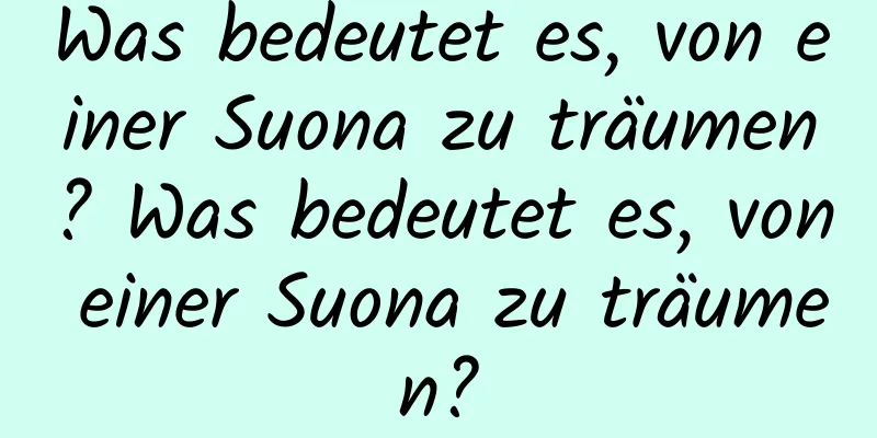 Was bedeutet es, von einer Suona zu träumen? Was bedeutet es, von einer Suona zu träumen?