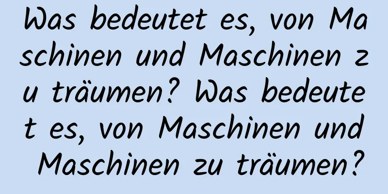 Was bedeutet es, von Maschinen und Maschinen zu träumen? Was bedeutet es, von Maschinen und Maschinen zu träumen?