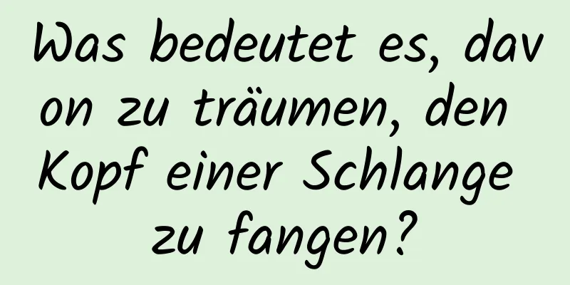 Was bedeutet es, davon zu träumen, den Kopf einer Schlange zu fangen?