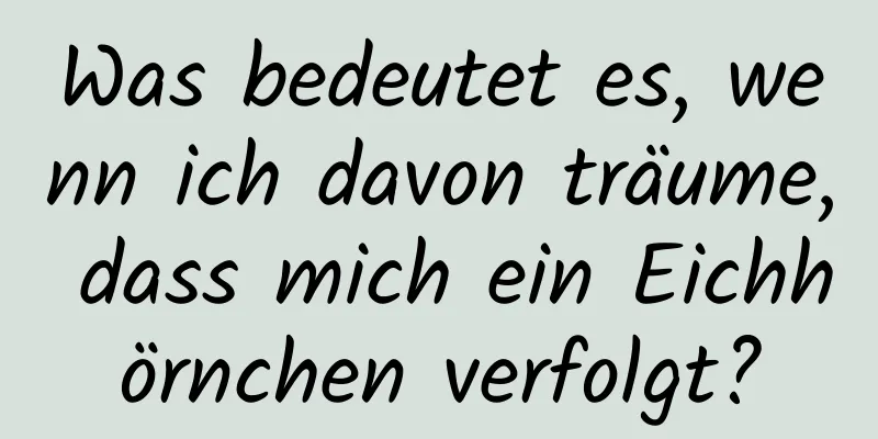 Was bedeutet es, wenn ich davon träume, dass mich ein Eichhörnchen verfolgt?