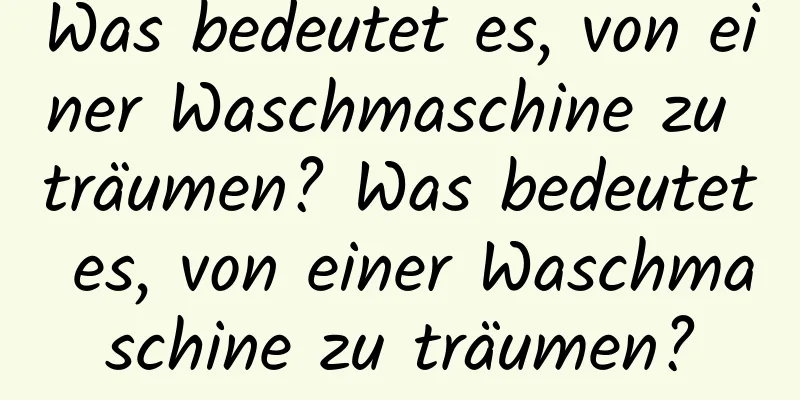 Was bedeutet es, von einer Waschmaschine zu träumen? Was bedeutet es, von einer Waschmaschine zu träumen?