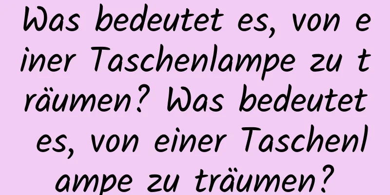 Was bedeutet es, von einer Taschenlampe zu träumen? Was bedeutet es, von einer Taschenlampe zu träumen?