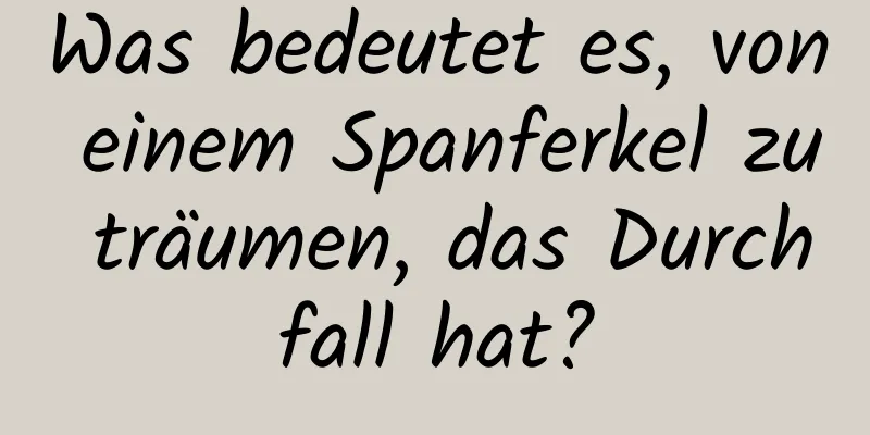 Was bedeutet es, von einem Spanferkel zu träumen, das Durchfall hat?