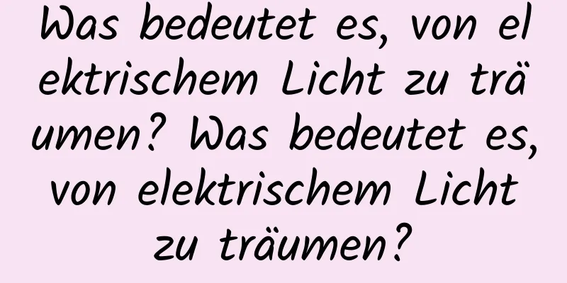 Was bedeutet es, von elektrischem Licht zu träumen? Was bedeutet es, von elektrischem Licht zu träumen?