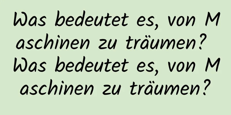 Was bedeutet es, von Maschinen zu träumen? Was bedeutet es, von Maschinen zu träumen?