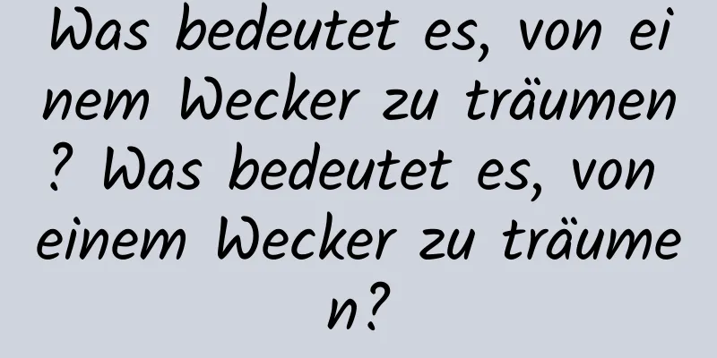 Was bedeutet es, von einem Wecker zu träumen? Was bedeutet es, von einem Wecker zu träumen?