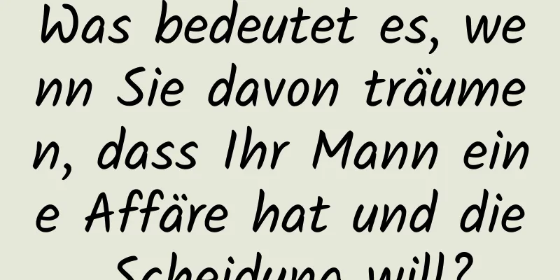 Was bedeutet es, wenn Sie davon träumen, dass Ihr Mann eine Affäre hat und die Scheidung will?