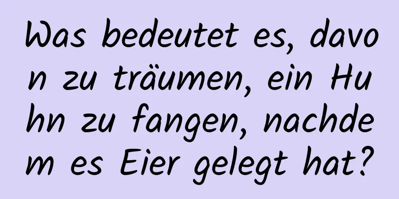 Was bedeutet es, davon zu träumen, ein Huhn zu fangen, nachdem es Eier gelegt hat?