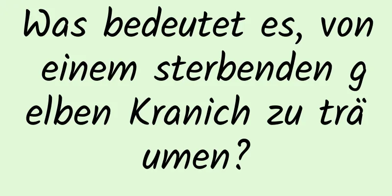 Was bedeutet es, von einem sterbenden gelben Kranich zu träumen?