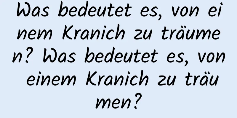 Was bedeutet es, von einem Kranich zu träumen? Was bedeutet es, von einem Kranich zu träumen?