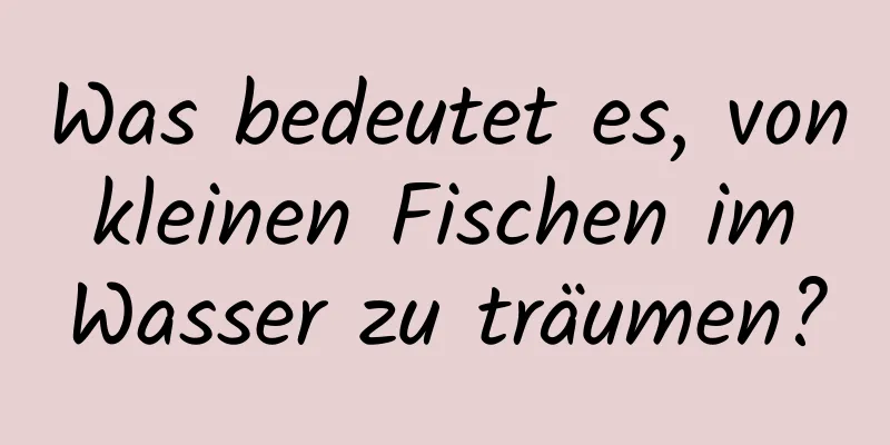 Was bedeutet es, von kleinen Fischen im Wasser zu träumen?