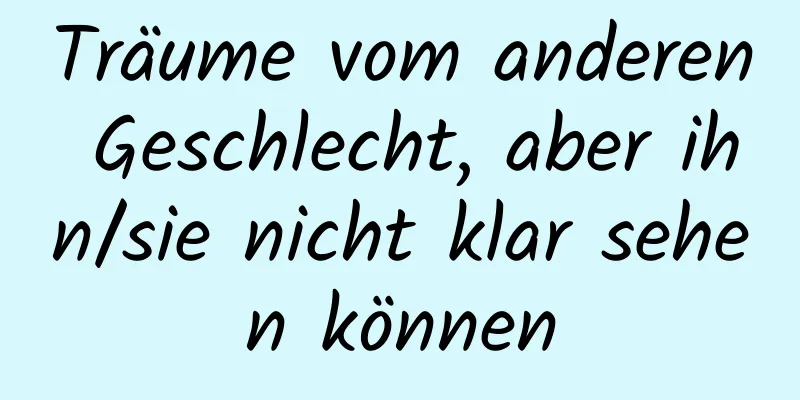 Träume vom anderen Geschlecht, aber ihn/sie nicht klar sehen können