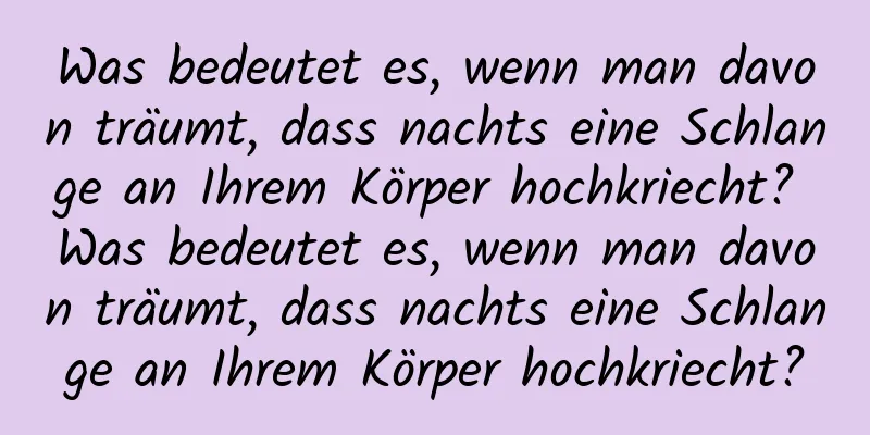 Was bedeutet es, wenn man davon träumt, dass nachts eine Schlange an Ihrem Körper hochkriecht? Was bedeutet es, wenn man davon träumt, dass nachts eine Schlange an Ihrem Körper hochkriecht?