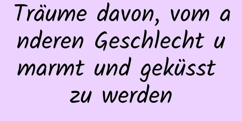 Träume davon, vom anderen Geschlecht umarmt und geküsst zu werden