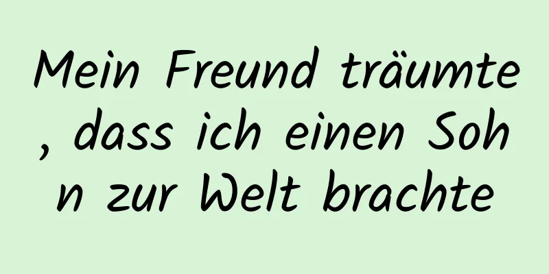 Mein Freund träumte, dass ich einen Sohn zur Welt brachte