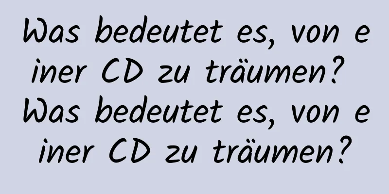 Was bedeutet es, von einer CD zu träumen? Was bedeutet es, von einer CD zu träumen?