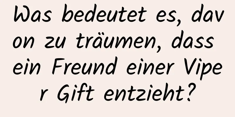 Was bedeutet es, davon zu träumen, dass ein Freund einer Viper Gift entzieht?