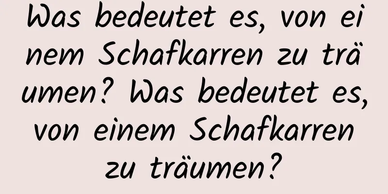 Was bedeutet es, von einem Schafkarren zu träumen? Was bedeutet es, von einem Schafkarren zu träumen?