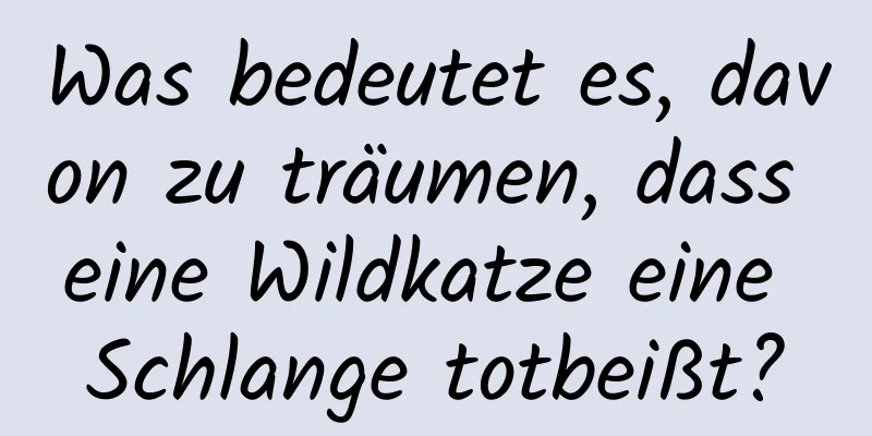 Was bedeutet es, davon zu träumen, dass eine Wildkatze eine Schlange totbeißt?