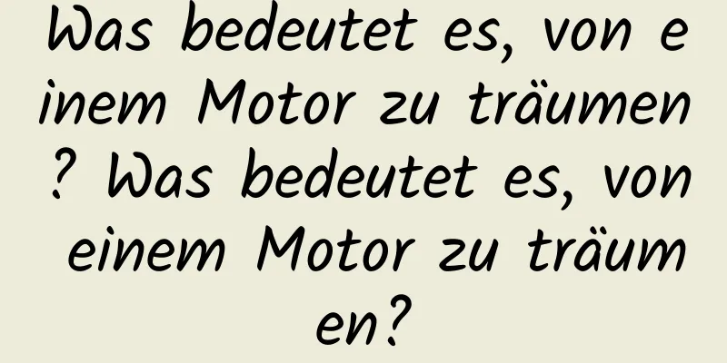 Was bedeutet es, von einem Motor zu träumen? Was bedeutet es, von einem Motor zu träumen?