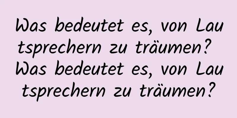 Was bedeutet es, von Lautsprechern zu träumen? Was bedeutet es, von Lautsprechern zu träumen?