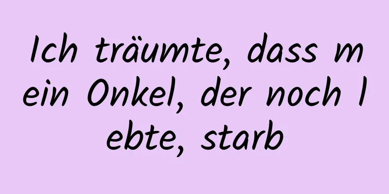 Ich träumte, dass mein Onkel, der noch lebte, starb