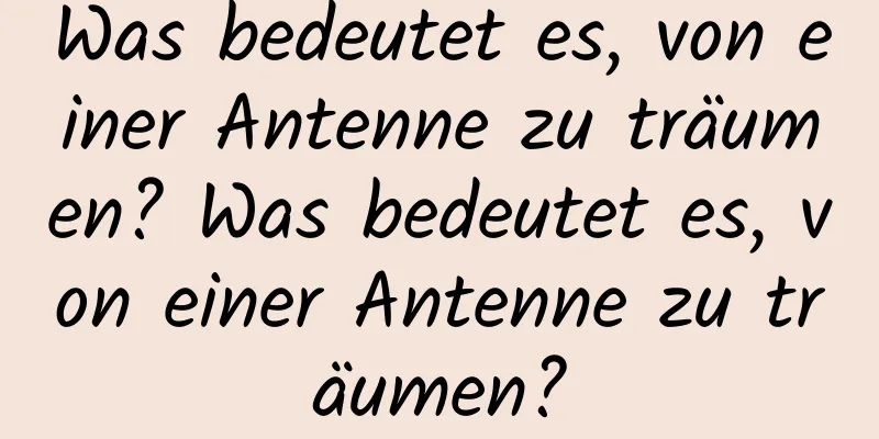 Was bedeutet es, von einer Antenne zu träumen? Was bedeutet es, von einer Antenne zu träumen?