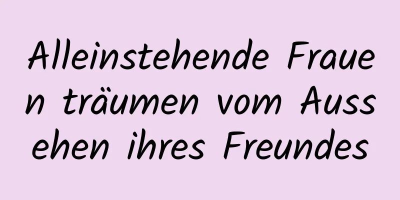 Alleinstehende Frauen träumen vom Aussehen ihres Freundes