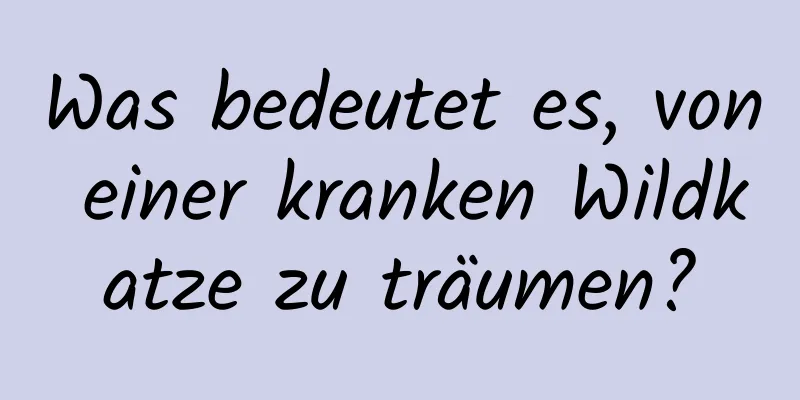 Was bedeutet es, von einer kranken Wildkatze zu träumen?