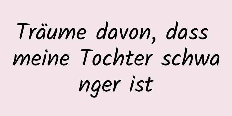 Träume davon, dass meine Tochter schwanger ist