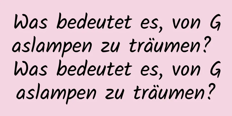 Was bedeutet es, von Gaslampen zu träumen? Was bedeutet es, von Gaslampen zu träumen?