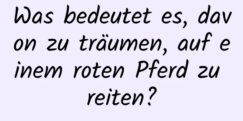 Was bedeutet es, davon zu träumen, auf einem roten Pferd zu reiten?