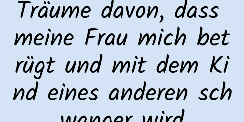 Träume davon, dass meine Frau mich betrügt und mit dem Kind eines anderen schwanger wird