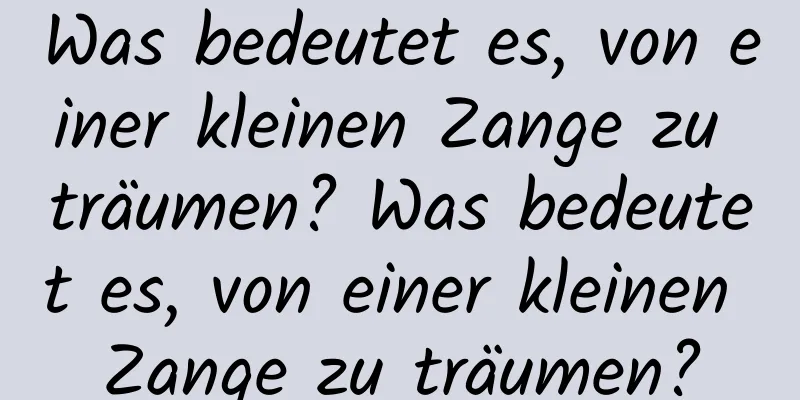 Was bedeutet es, von einer kleinen Zange zu träumen? Was bedeutet es, von einer kleinen Zange zu träumen?