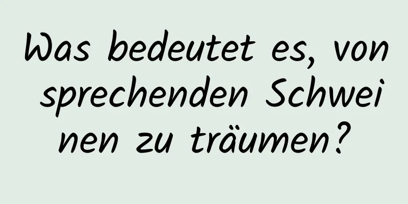 Was bedeutet es, von sprechenden Schweinen zu träumen?