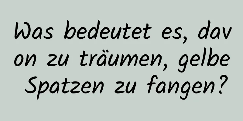 Was bedeutet es, davon zu träumen, gelbe Spatzen zu fangen?