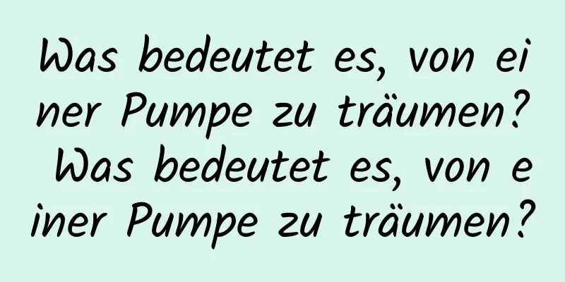 Was bedeutet es, von einer Pumpe zu träumen? Was bedeutet es, von einer Pumpe zu träumen?