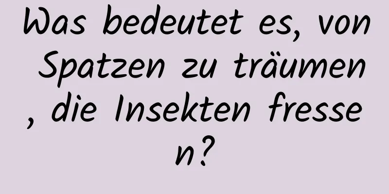 Was bedeutet es, von Spatzen zu träumen, die Insekten fressen?