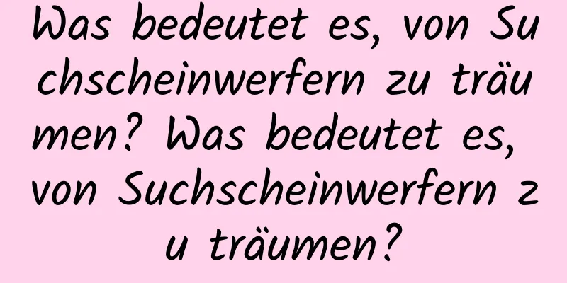 Was bedeutet es, von Suchscheinwerfern zu träumen? Was bedeutet es, von Suchscheinwerfern zu träumen?