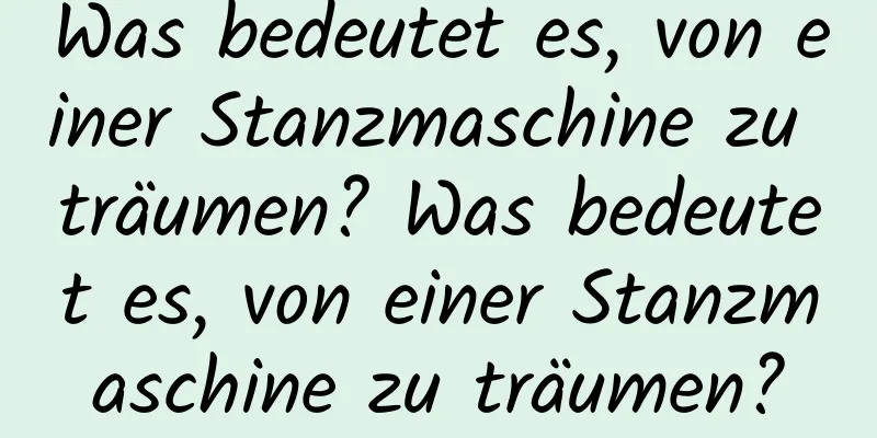 Was bedeutet es, von einer Stanzmaschine zu träumen? Was bedeutet es, von einer Stanzmaschine zu träumen?