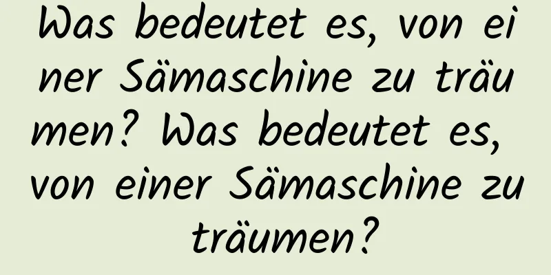 Was bedeutet es, von einer Sämaschine zu träumen? Was bedeutet es, von einer Sämaschine zu träumen?