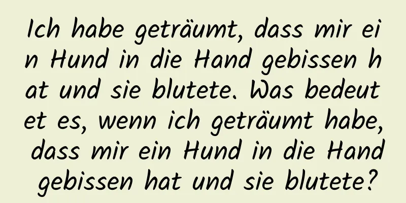 Ich habe geträumt, dass mir ein Hund in die Hand gebissen hat und sie blutete. Was bedeutet es, wenn ich geträumt habe, dass mir ein Hund in die Hand gebissen hat und sie blutete?