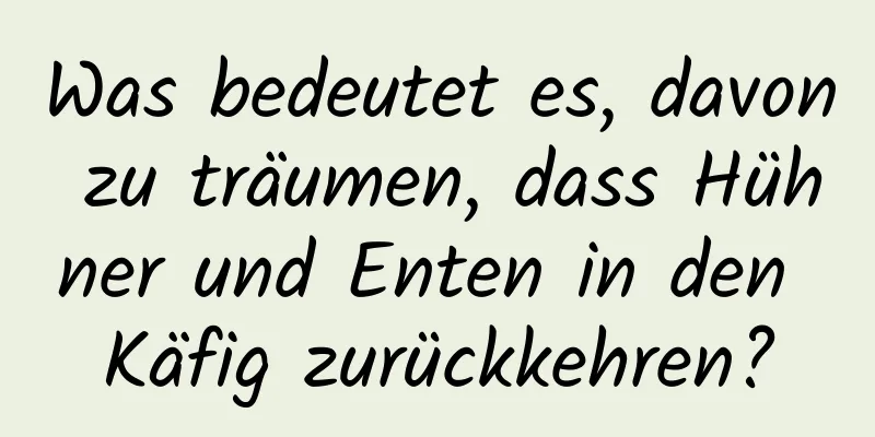 Was bedeutet es, davon zu träumen, dass Hühner und Enten in den Käfig zurückkehren?