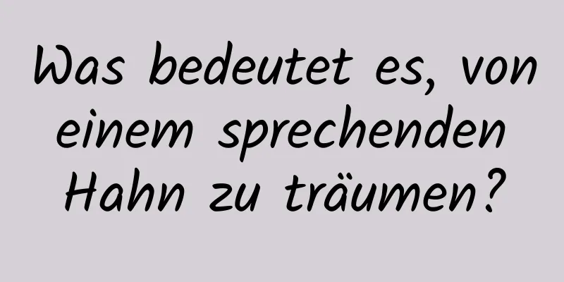 Was bedeutet es, von einem sprechenden Hahn zu träumen?